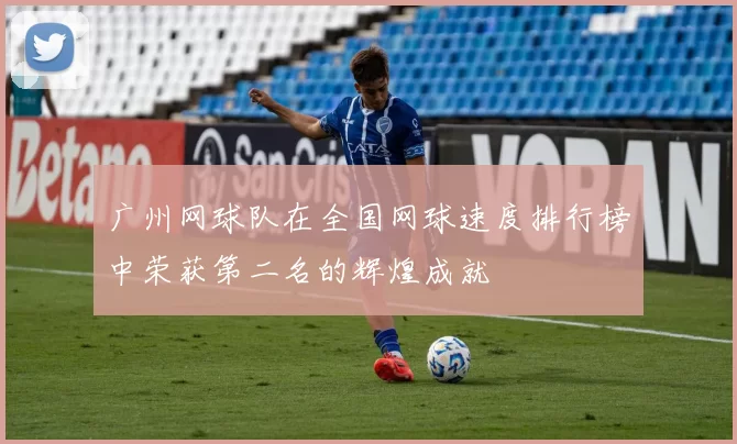广州网球队在全国网球速度排行榜中荣获第二名的辉煌成就