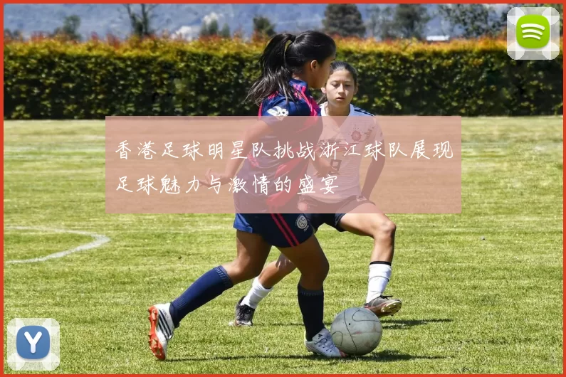香港足球明星队挑战浙江球队展现足球魅力与激情的盛宴