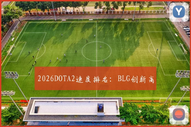 2026DOTA2速度排名：BLG创新高