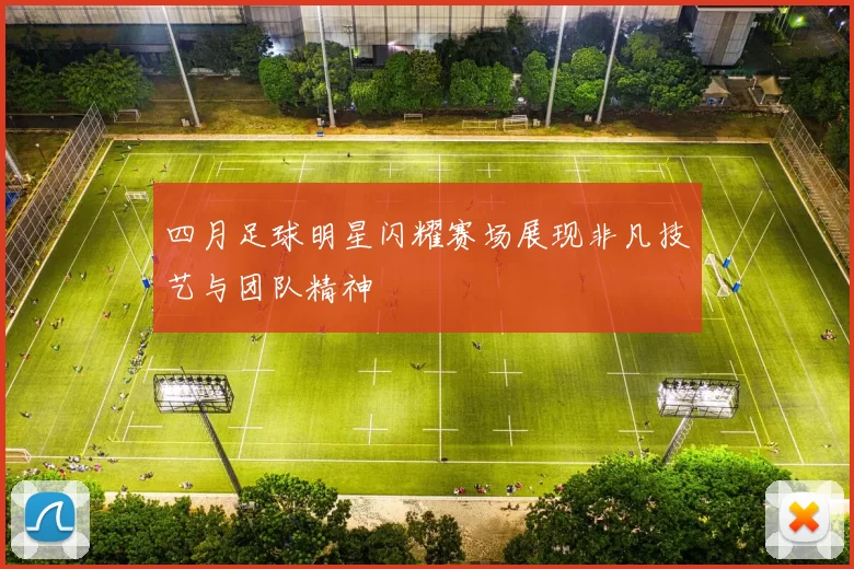 四月足球明星闪耀赛场展现非凡技艺与团队精神