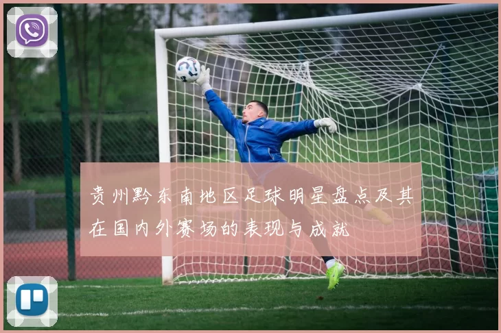 贵州黔东南地区足球明星盘点及其在国内外赛场的表现与成就