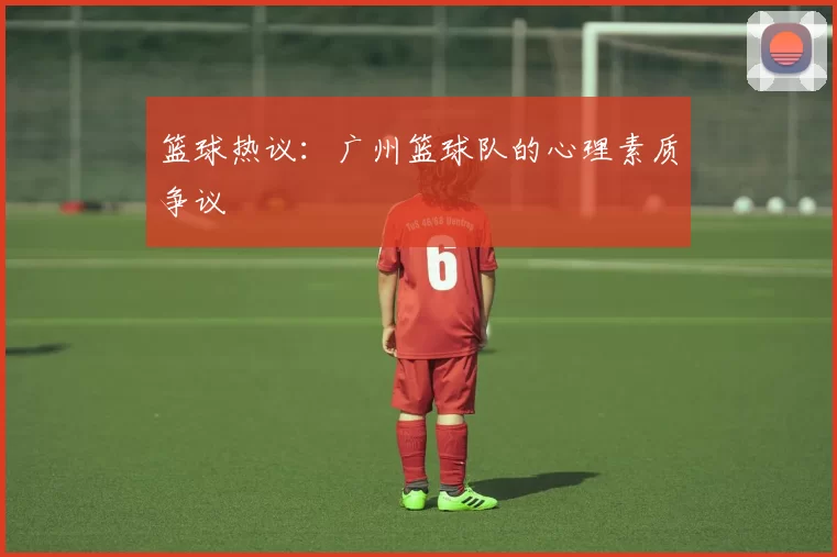 篮球热议：广州篮球队的心理素质争议